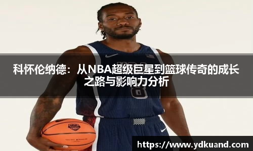 科怀伦纳德：从NBA超级巨星到篮球传奇的成长之路与影响力分析